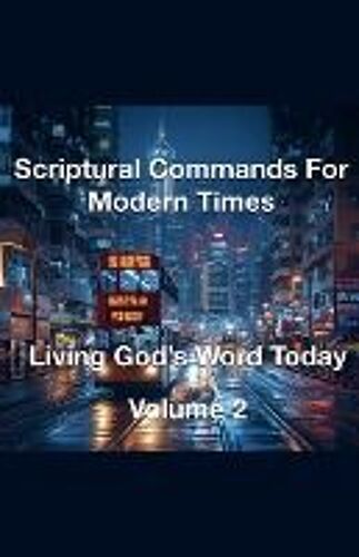 Scriptural Commands For Modern Times Living God's Word Today Volume 2