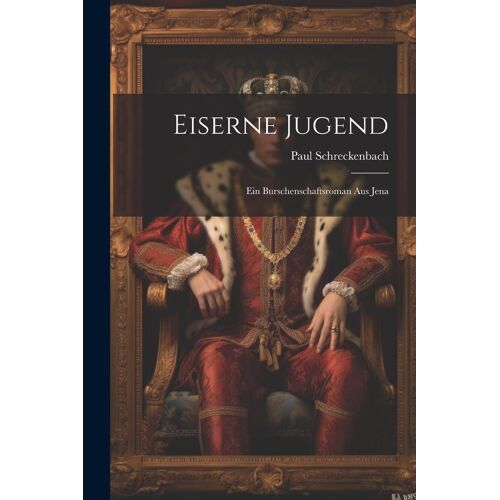 Eiserne Jugend: Ein Burschenschaftsroman Aus Jena