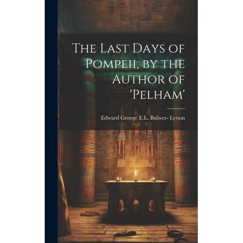 The Last Days Of Pompeii, By The Author Of 'pelham'
