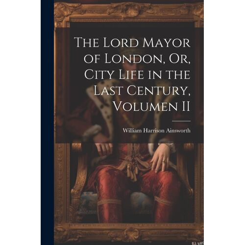 The Lord Mayor Of London, Or, City Life In The Last Century, Volumen Ii