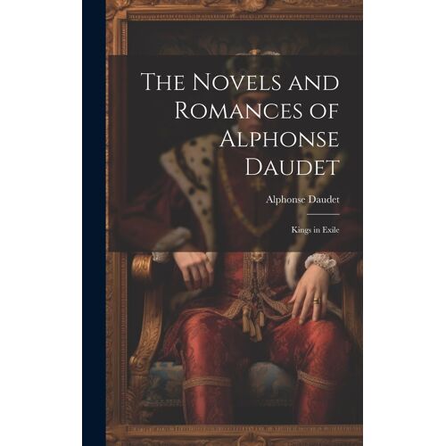 The Novels And Romances Of Alphonse Daudet: Kings In Exile