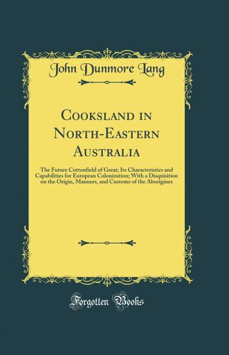 Cooksland In North-Eastern Australia: The Future Cottonfield Of Great; Its Characteristics And Capabilities For European Colonization; With A ... Customs Of The Aborigines (Classic Reprint)