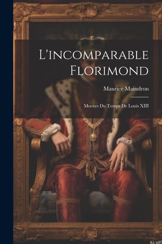 L'incomparable Florimond; Moeurs Du Temps De Louis Xiii