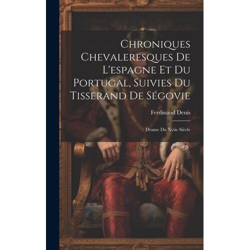 Chroniques Chevaleresques De L'espagne Et Du Portugal, Suivies Du Tisserand De Ségovie