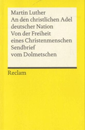An Den Christlichen Adel Deutscher Nation. Von Der Freiheit Eines Christenmenschen. Sendbrief Vom Dolmetschen