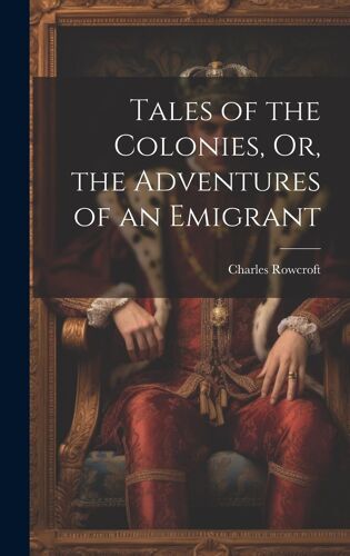 Tales Of The Colonies, Or, The Adventures Of An Emigrant