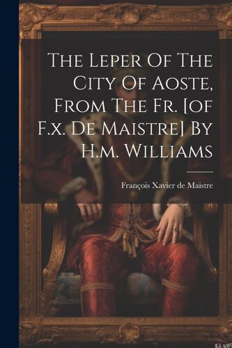 The Leper Of The City Of Aoste, From The Fr. [Of F.X. De Maistre] By H.M. Williams