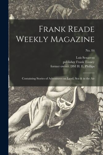Frank Reade Weekly Magazine: Containing Stories Of Adventures On Land, Sea & In The Air; No. 84