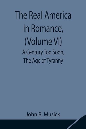 The Real America In Romance, (Volume Vi) A Century Too Soon, The Age Of Tyranny