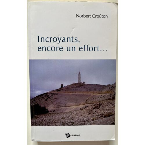 Incroyants, Encore Un Effort.. De Norbert Croûton, Editions Publibook, 2008, 9782748337044