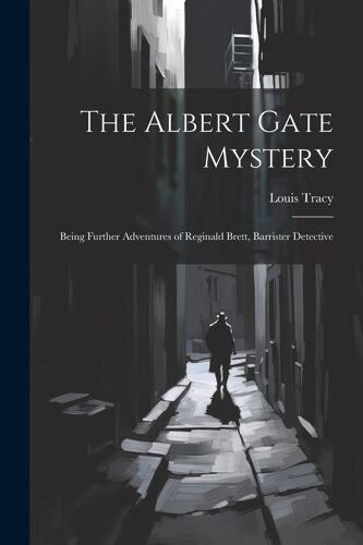 The Albert Gate Mystery: Being Further Adventures Of Reginald Brett, Barrister Detective