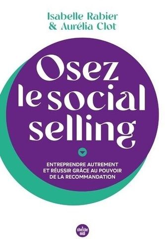 Osez Le Social Selling - Entreprendre Autrement Et Réussir Grâce Au Pouvoir De La Recommandation