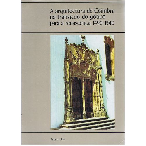 A Arquitectura De Coimbra Na Transiçao Do Gotico Para A Renascença 1490-1540