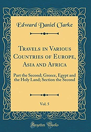 Travels In Various Countries Of Europe, Asia And Africa, Vol. 5: Part The Second; Greece, Egypt And The Holy Land; Section The Second (Classic Reprint)