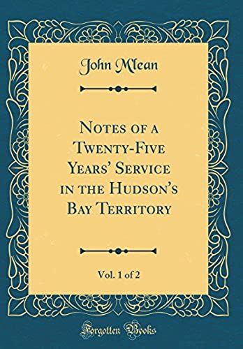 Notes Of A Twenty-Five Years' Service In The Hudson's Bay Territory, Vol. 1 Of 2 (Classic Reprint)