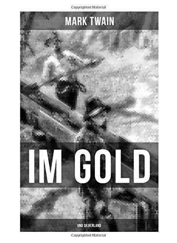 Im Gold- Und Silberland: Reiseerzählungen: Der Große Zeitungsroman + Von Virginia Nach San Francisco + Goldgräber + Die Angesehensten Bürger-Schwurgerichte + Nabobs In Nevada Und Viel Mehr