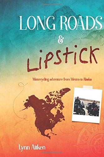 Long Roads & Lipstick: Motorcycling Adventure From Mexico To Alaska