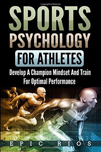 Sports Psychology For Athletes: Develop A Champion Mindset And Train For Optimal Performance