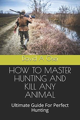 How To Master Hunting And Kill Any Animal: Ultimate Guide For Perfect Hunting