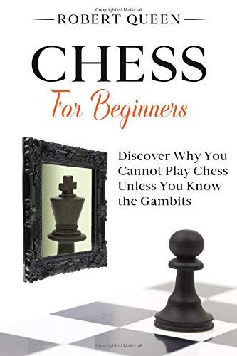 Chess For Beginners: A Comprehensive And Simple Guide To The Best Strategy Game, Its Openings, Strategies, Tactics, And Much More. Discover