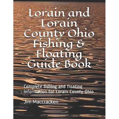 Lorain And Lorain County Ohio Fishing & Floating Guide Book: Complete Fishing And Floating Information For Lorain County Ohio (Ohio Fishing & Floating Guide Books)