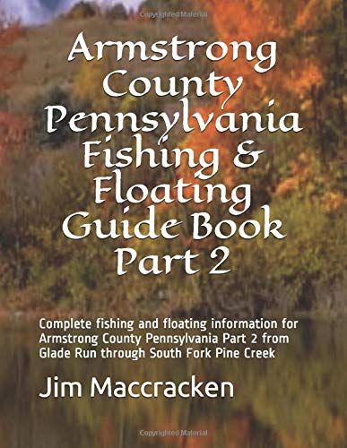 Armstrong County Pennsylvania Fishing & Floating Guide Book Part 2: Complete Fishing And Floating Information For Armstrong County Pennsylvania Part 2 From Glade Run Through South Fork Pine Creek