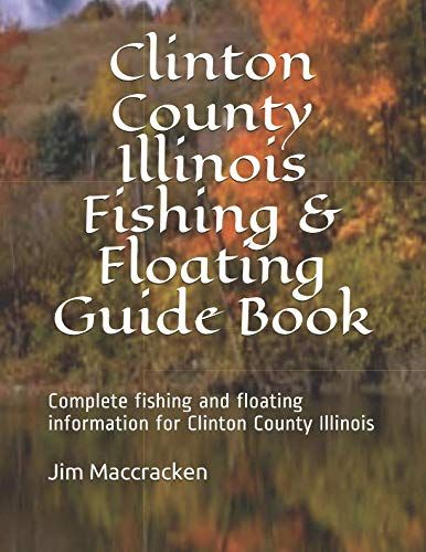 Clinton County Illinois Fishing & Floating Guide Book: Complete Fishing And Floating Information For Clinton County Illinois (Illinois Fishing & Floating Guide Books)