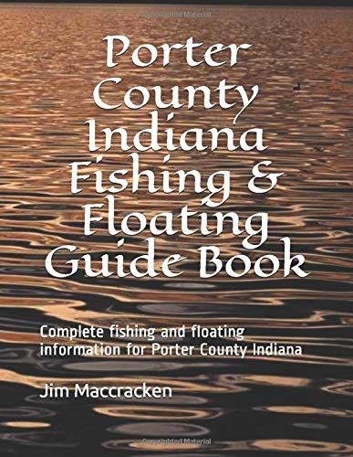 Porter County Indiana Fishing & Floating Guide Book: Complete Fishing And Floating Information For Porter County Indiana (Indiana Fishing & Floating Guide Books)