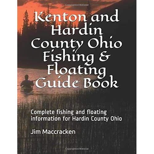 Kenton And Hardin County Ohio Fishing & Floating Guide Book: Complete Fishing And Floating Information For Hardin County Ohio (Ohio Fishing & Floating Guide Books)