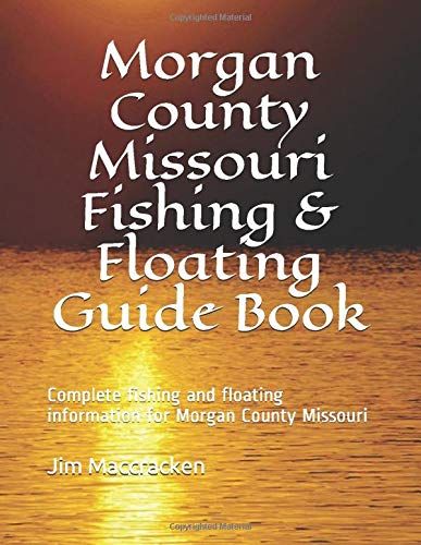 Morgan County Missouri Fishing & Floating Guide Book: Complete Fishing And Floating Information For Morgan County Missouri (Missouri Fishing & Floating Guide Books)
