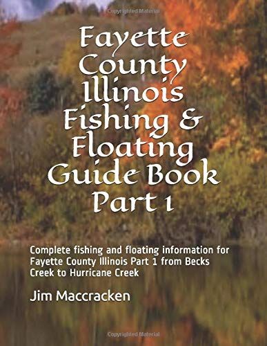 Fayette County Illinois Fishing & Floating Guide Book Part 1: Complete Fishing And Floating Information For Fayette County Illinois Part 1 From Becks ... (Illinois Fishing & Floating Guide Books)