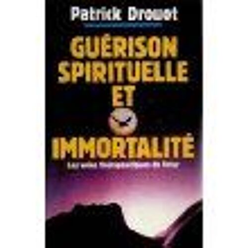Guérison Spirituelle Et Immortalité. Les Voies Thérapeutiques Du Futur Guérison Spirituelle Et Immortalité. Les Voies Thérapeutiques Du Futur