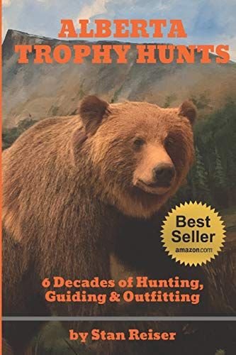 Alberta Trophy Hunts - Color Edition: 6 Decades Of Hunting, Guiding & Outfitting