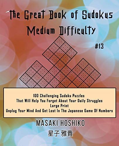 The Great Book Of Sudokus - Medium Difficulty #13: 100 Challenging Sudoku Puzzles That Will Help You Forget About Your Daily Struggles (Large Print, U