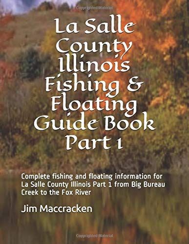 La Salle County Illinois Fishing & Floating Guide Book Part 1: Complete Fishing And Floating Information For La Salle County Illinois Part 1 From Big ... (Illinois Fishing & Floating Guide Books)
