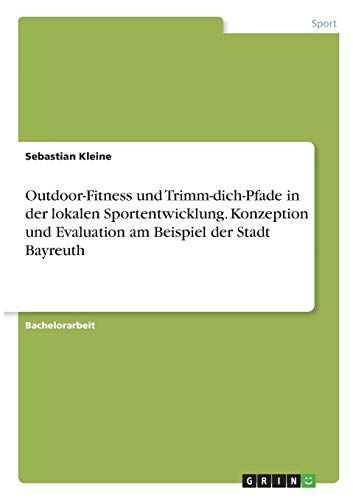 Outdoor-Fitness Und Trimm-Dich-Pfade In Der Lokalen Sportentwicklung. Konzeption Und Evaluation Am Beispiel Der Stadt Bayreuth