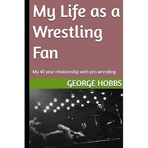 My Life As A Wrestling Fan: My 40 Year Relationship With Pro Wrestling