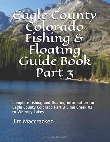 Eagle County Colorado Fishing & Floating Guide Book Part 3: Complete Fishing And Floating Information For Eagle County Colorado Part 3 Lime Creek #2 To Whitney Lakes