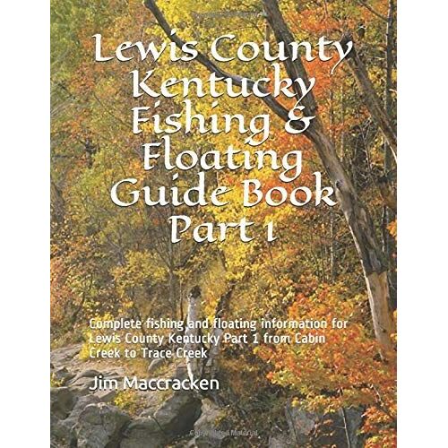 Lewis County Kentucky Fishing & Floating Guide Book Part 1: Complete Fishing And Floating Information For Lewis County Kentucky Part 1 From Cabin ... (Kentucky Fishing & Floating Guide Books)