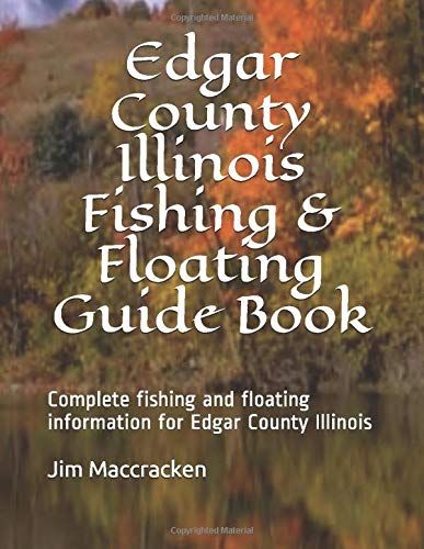 Edgar County Illinois Fishing & Floating Guide Book: Complete Fishing And Floating Information For Edgar County Illinois (Illinois Fishing & Floating Guide Books)