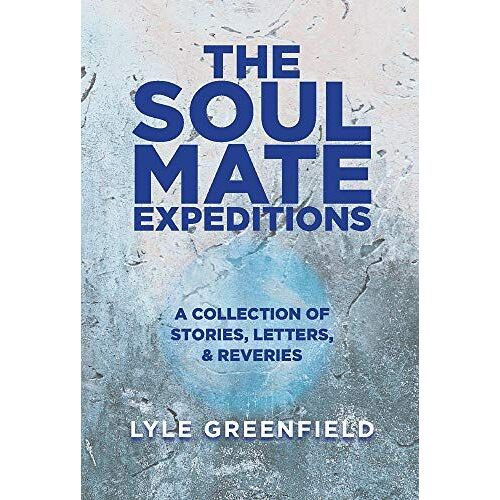 The Soul Mate Expeditions 1: A Collection Of Stories, Letters, & Reveries