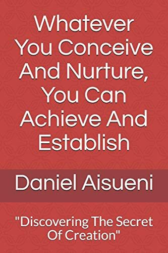 Whatever You Conceive And Nurture You Can Achieve And Establish: "Discovering The Secret Of Creation" (Potalmlbk2019)