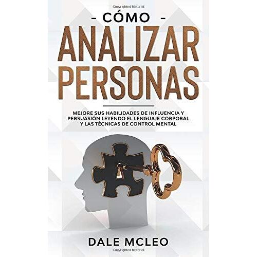 Cómo Analizar Personas: Mejore Sus Habilidades De Influencia Y Persuasión Leyendo El Lenguaje Corporal Y Las Técnicas De Control Mental
