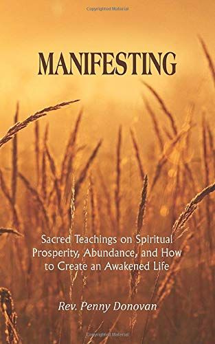 Manifesting: Sacred Teachings On Spiritual Prosperity, Abundance, And How To Create An Awakened Life