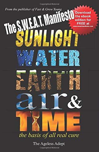 The S.W.E.A.T. Manifesto: Sunlight, Water, Earth, Air & Time. The Basis Of All Real Cure.