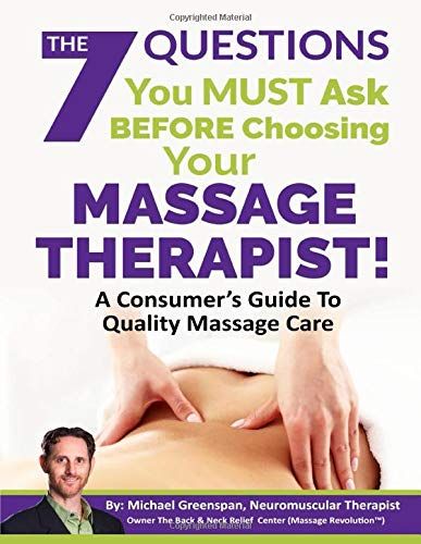 The 7 Questions You Must Ask Before Choosing Your Massage Therapist: A Consumer's Guide To Quality Massage Care