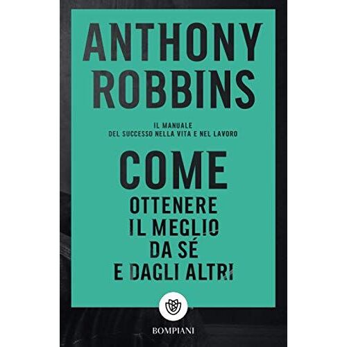 Come Ottenere Il Meglio Da Sé E Dagli Altri. Il Manuale Del Successo Nella Vita E Nel Lavoro