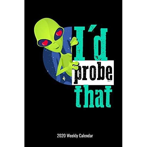 I'd Probe That 2020 Weekly Calendar: Funny Alien Planner Gift For Men Boys Teens Outer Space Lovers