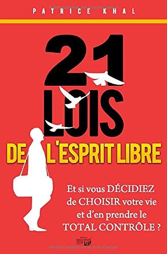 21 Lois De L'esprit Libre: Et Si Vous Décidiez De Choisir Votre Vie Et D'en Prendre Le Total Contrôle ?