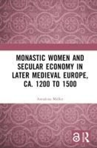 Monastic Women And Secular Economy In Later Medieval Europe, Ca. 1200 To 1500